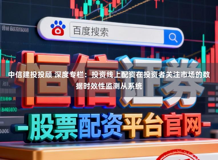 中信建投投顾 深度专栏：投资线上配资在投资者关注市场的数据时效性监测从系统