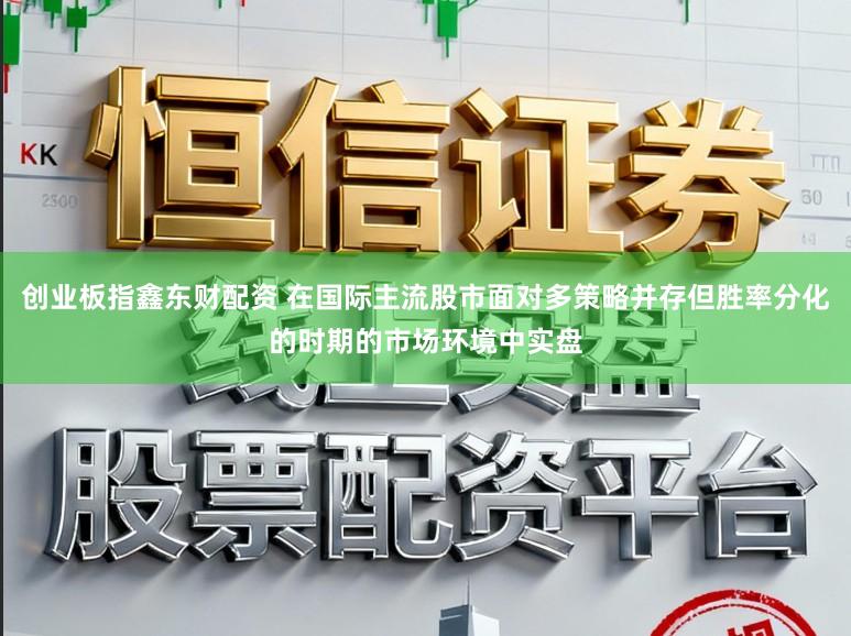创业板指鑫东财配资 在国际主流股市面对多策略并存但胜率分化的时期的市场环境中实盘