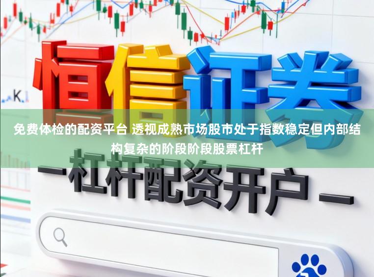 免费体检的配资平台 透视成熟市场股市处于指数稳定但内部结构复杂的阶段阶段股票杠杆