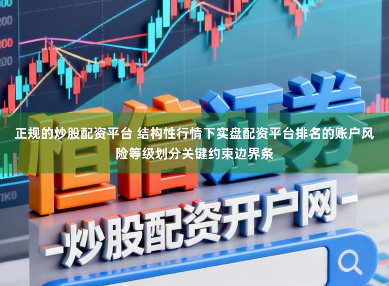 正规的炒股配资平台 结构性行情下实盘配资平台排名的账户风险等级划分关键约束边界条