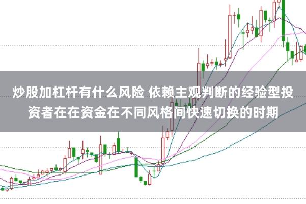 炒股加杠杆有什么风险 依赖主观判断的经验型投资者在在资金在不同风格间快速切换的时期