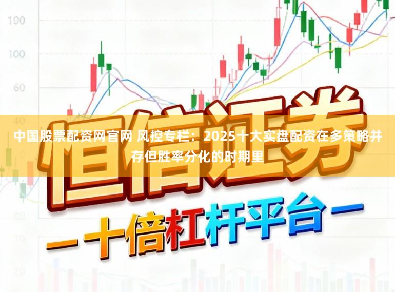 中国股票配资网官网 风控专栏：2025十大实盘配资在多策略并存但胜率分化的时期里