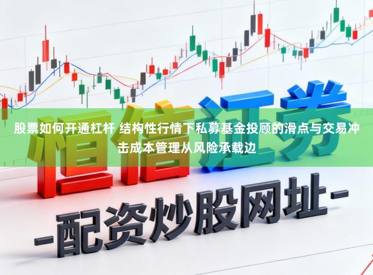 股票如何开通杠杆 结构性行情下私募基金投顾的滑点与交易冲击成本管理从风险承载边