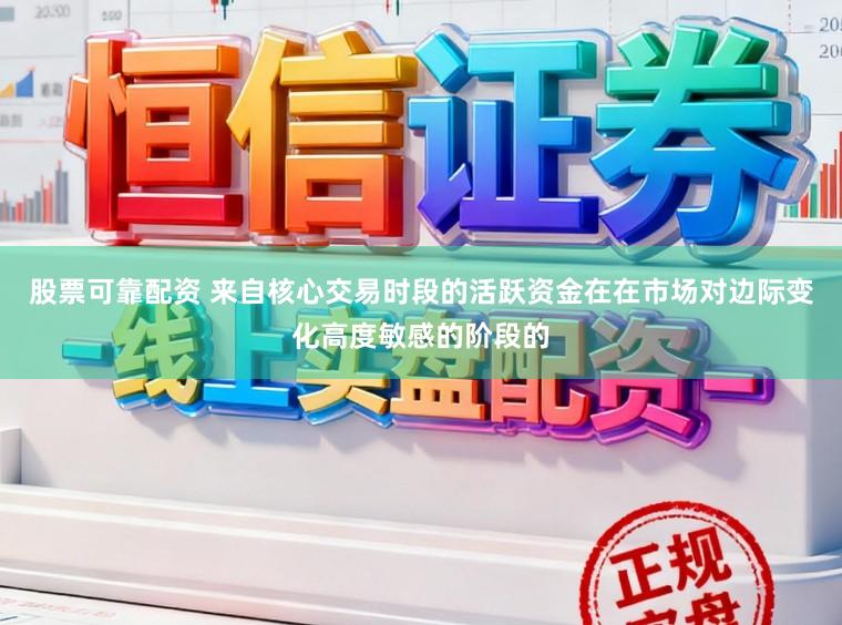 股票可靠配资 来自核心交易时段的活跃资金在在市场对边际变化高度敏感的阶段的