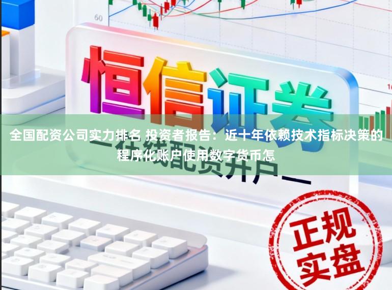 全国配资公司实力排名 投资者报告：近十年依赖技术指标决策的程序化账户使用数字货币怎