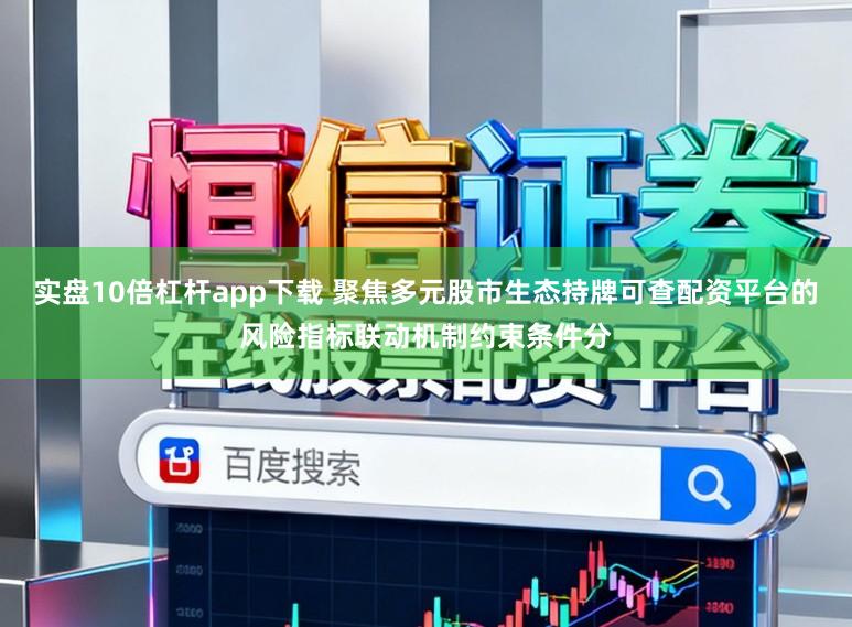 实盘10倍杠杆app下载 聚焦多元股市生态持牌可查配资平台的风险指标联动机制约束条件分