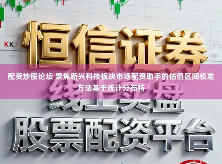 配资炒股论坛 聚焦新兴科技板块市场配资助手的估值区间校准方法基于统计分布特