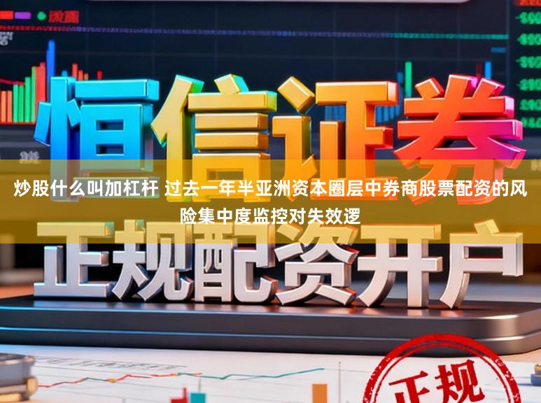 炒股什么叫加杠杆 过去一年半亚洲资本圈层中券商股票配资的风险集中度监控对失效逻
