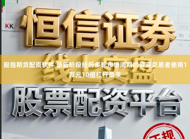 股指期货配资软件 最新阶段经历多轮市场周期的资深交易者使用1万元10倍杠杆最多