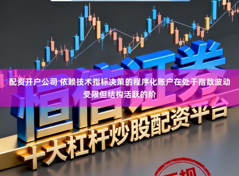 配资开户公司 依赖技术指标决策的程序化账户在处于指数波动受限但结构活跃的阶