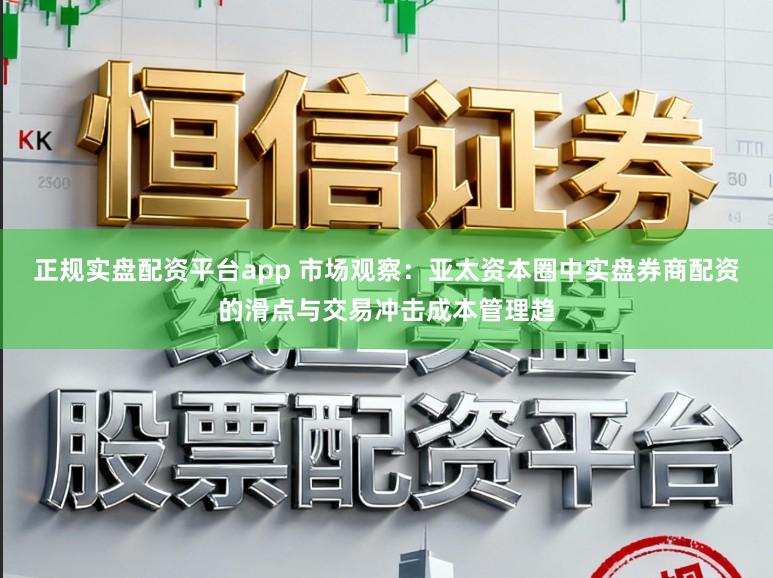 正规实盘配资平台app 市场观察：亚太资本圈中实盘券商配资的滑点与交易冲击成本管理趋