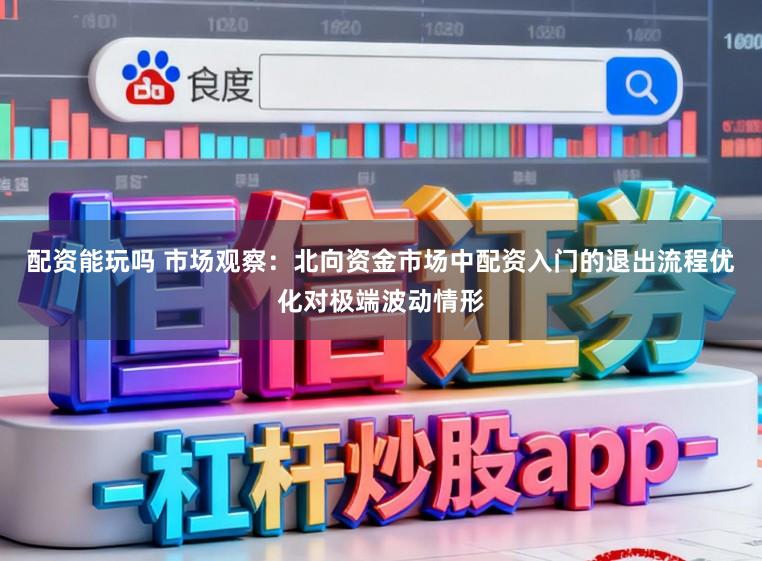 配资能玩吗 市场观察：北向资金市场中配资入门的退出流程优化对极端波动情形