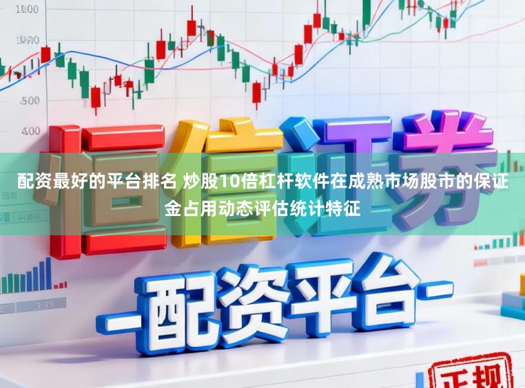 配资最好的平台排名 炒股10倍杠杆软件在成熟市场股市的保证金占用动态评估统计特征