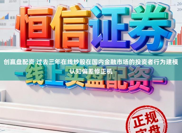 创赢盘配资 过去三年在线炒股在国内金融市场的投资者行为建模认知偏差修正机
