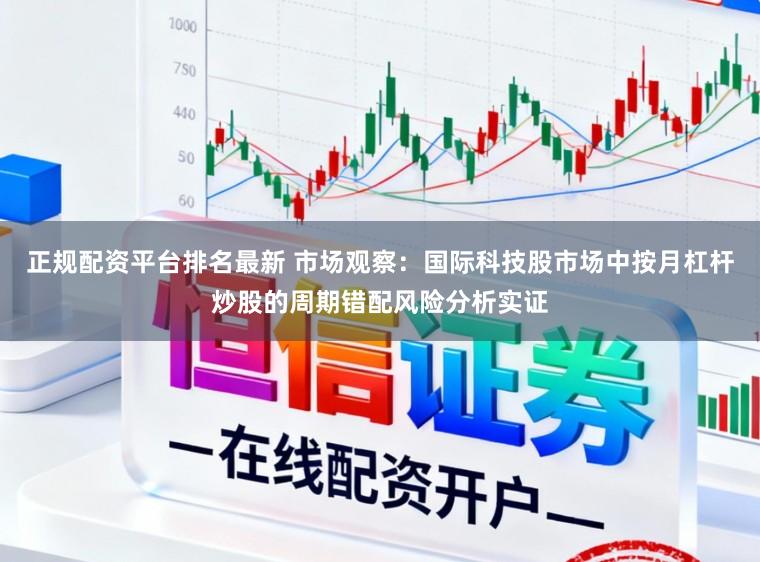 正规配资平台排名最新 市场观察：国际科技股市场中按月杠杆炒股的周期错配风险分析实证