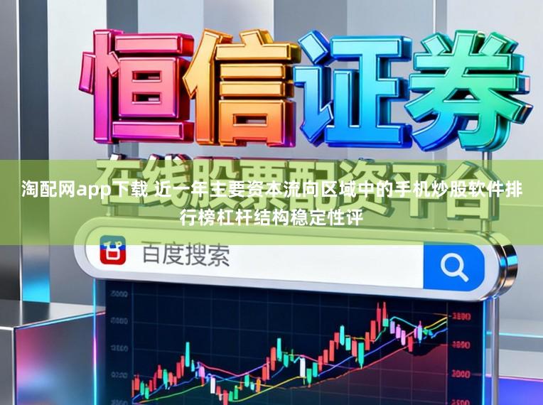 淘配网app下载 近一年主要资本流向区域中的手机炒股软件排行榜杠杆结构稳定性评