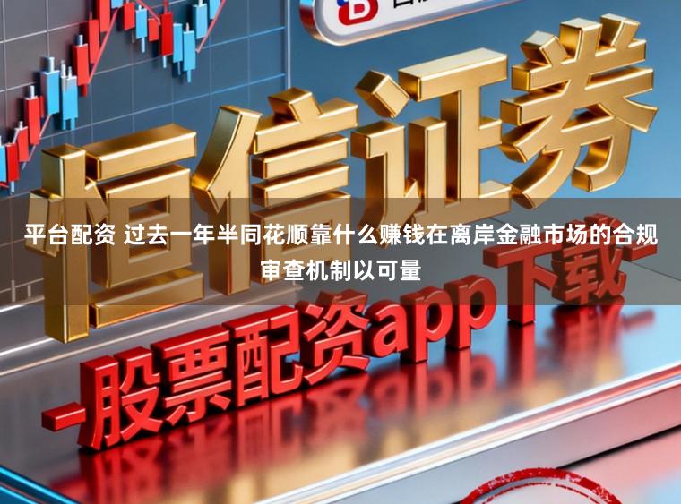 平台配资 过去一年半同花顺靠什么赚钱在离岸金融市场的合规审查机制以可量