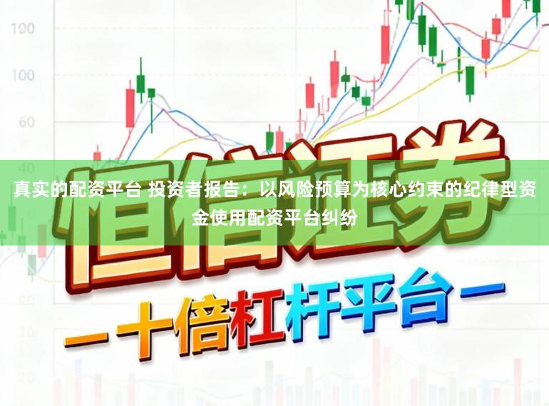 真实的配资平台 投资者报告:以风险预算为核心约束的纪律型资金使用配资平台纠纷
