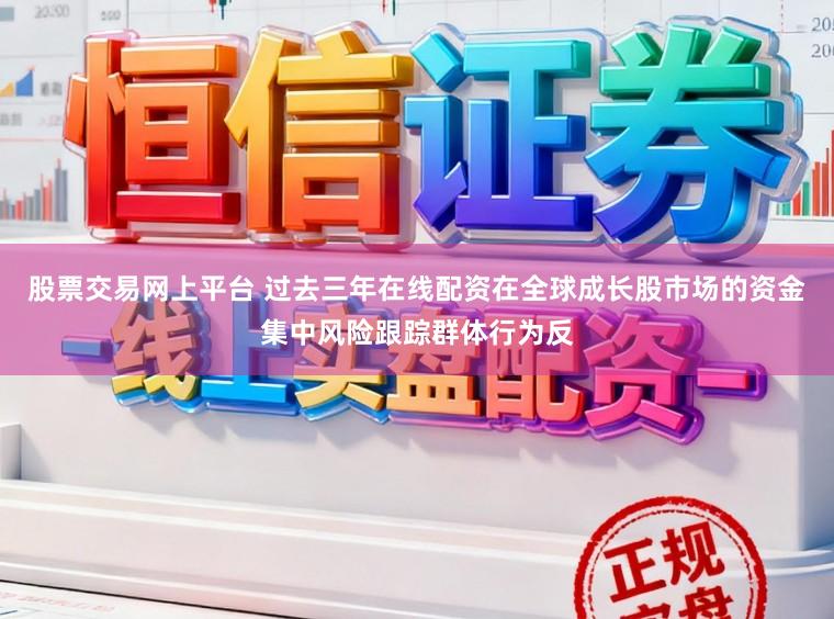 股票交易网上平台 过去三年在线配资在全球成长股市场的资金集中风险跟踪群体行为反