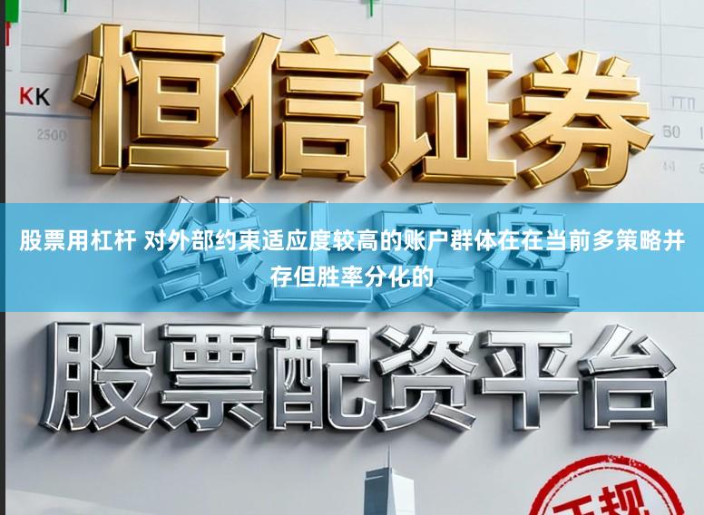 股票用杠杆 对外部约束适应度较高的账户群体在在当前多策略并存但胜率分化的