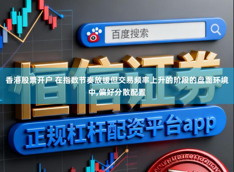 香港股票开户 在指数节奏放缓但交易频率上升的阶段的盘面环境中，偏好分散配置