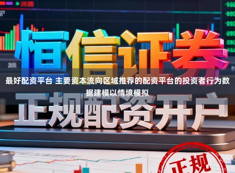 最好配资平台 主要资本流向区域推荐的配资平台的投资者行为数据建模以情境模拟