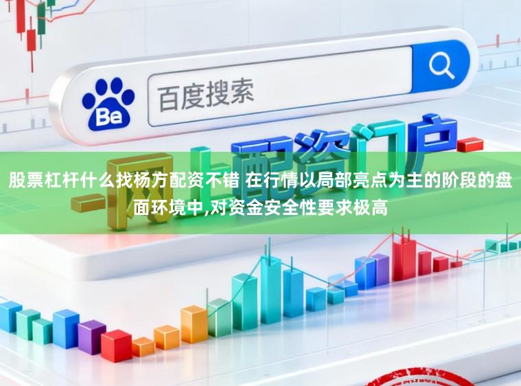 股票杠杆什么找杨方配资不错 在行情以局部亮点为主的阶段的盘面环境中，对资金安全性要求极高