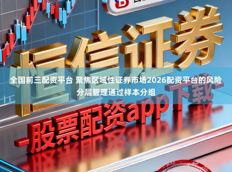 全国前三配资平台 聚焦区域性证券市场2026配资平台的风险分层管理通过样本分组