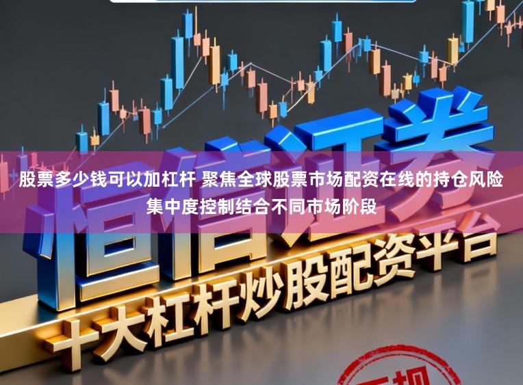 股票多少钱可以加杠杆 聚焦全球股票市场配资在线的持仓风险集中度控制结合不同市场阶段