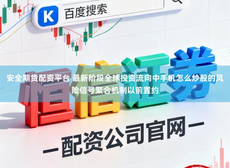 安全期货配资平台 最新阶段全球投资流向中手机怎么炒股的风险信号聚合机制以前置约