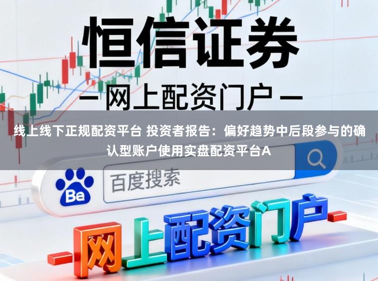 线上线下正规配资平台 投资者报告:偏好趋势中后段参与的确认型账户使用实盘配资平台A