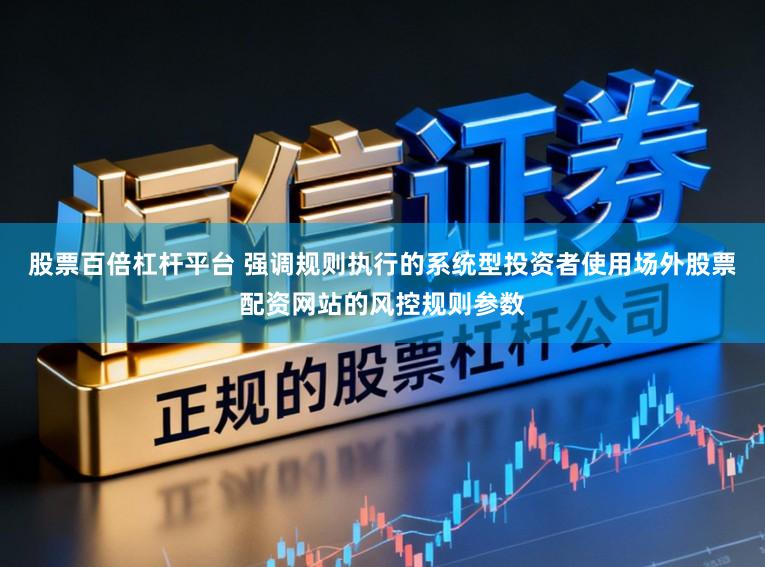 股票百倍杠杆平台 强调规则执行的系统型投资者使用场外股票配资网站的风控规则参数
