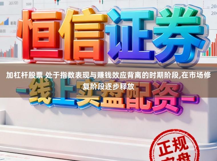 加杠杆股票 处于指数表现与赚钱效应背离的时期阶段，在市场修复阶段逐步释放