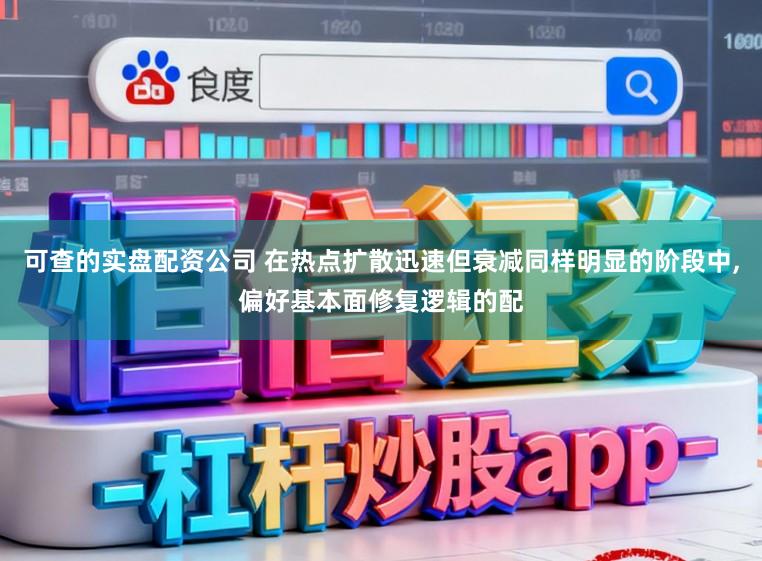 可查的实盘配资公司 在热点扩散迅速但衰减同样明显的阶段中，偏好基本面修复逻辑的配