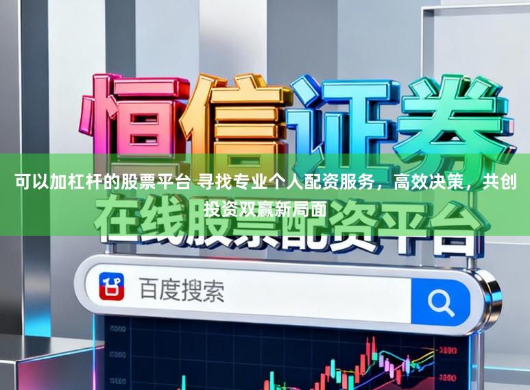 可以加杠杆的股票平台 寻找专业个人配资服务，高效决策，共创投资双赢新局面