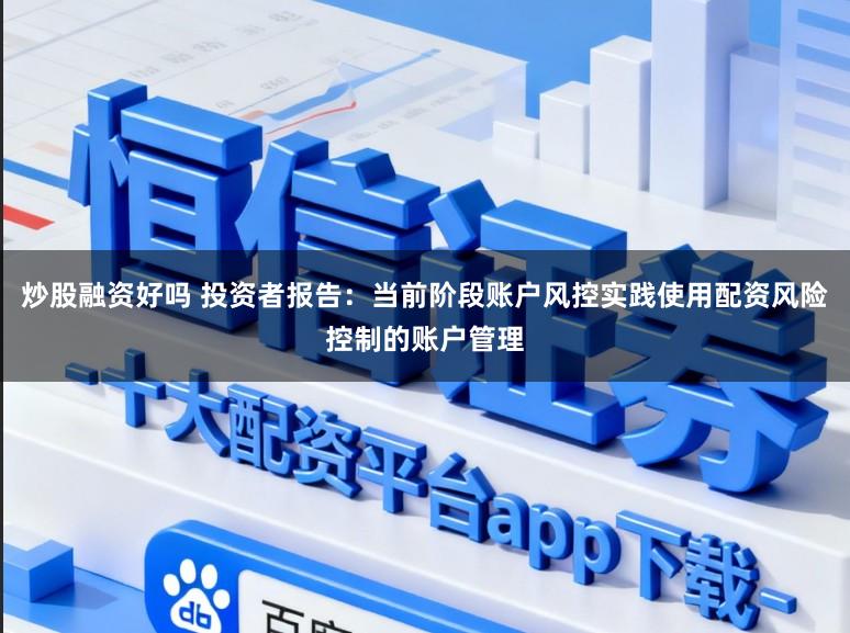 炒股融资好吗 投资者报告:当前阶段账户风控实践使用配资风险控制的账户管理