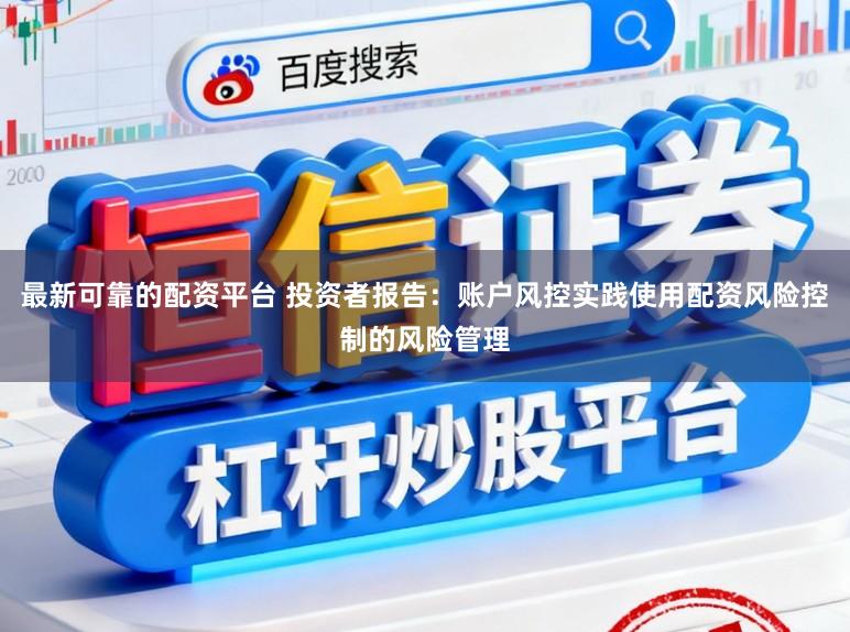 最新可靠的配资平台 投资者报告:账户风控实践使用配资风险控制的风险管理