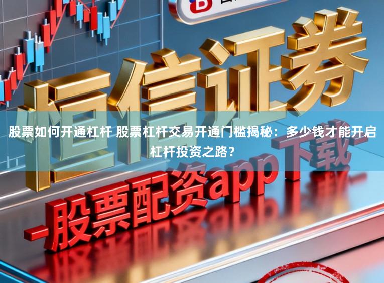 股票如何开通杠杆 股票杠杆交易开通门槛揭秘：多少钱才能开启杠杆投资之路？