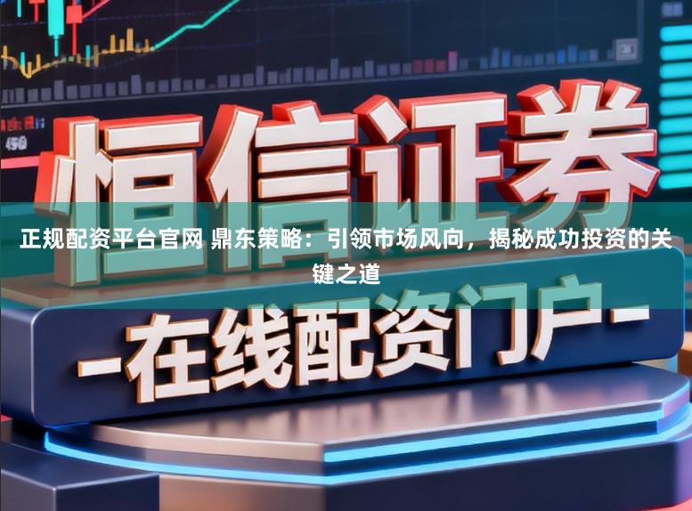 正规配资平台官网 鼎东策略:引领市场风向,揭秘成功投资的关键之道