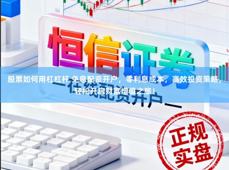 股票如何用杠杠杆 免息配资开户,零利息成本,高效投资策略,轻松开启财富增值之旅!