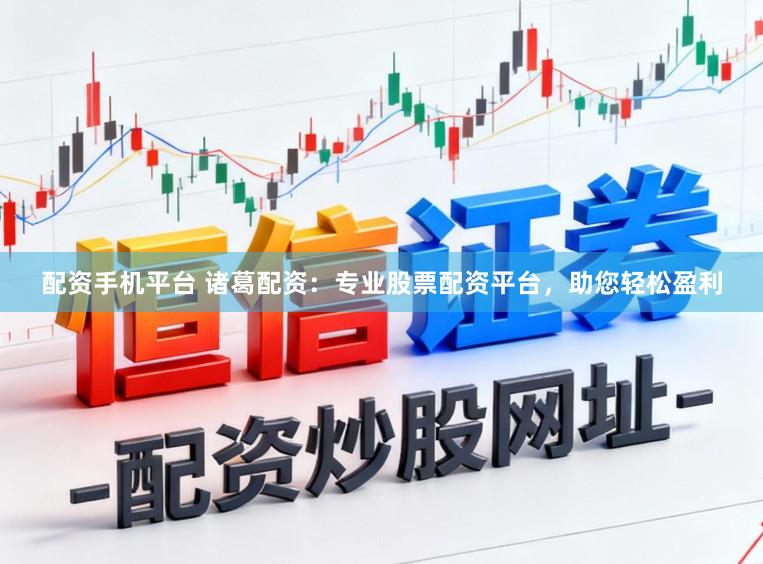 配资手机平台 诸葛配资:专业股票配资平台,助您轻松盈利