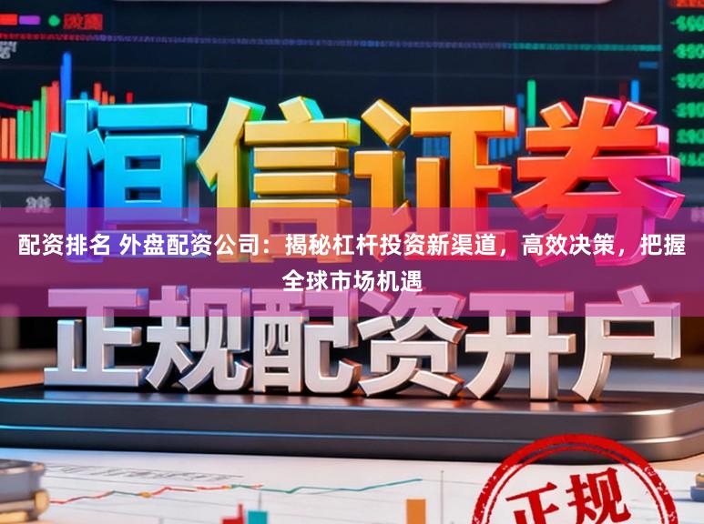 配资排名 外盘配资公司:揭秘杠杆投资新渠道,高效决策,把握全球市场机遇