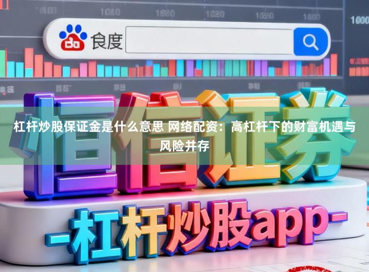 杠杆炒股保证金是什么意思 网络配资:高杠杆下的财富机遇与风险并存