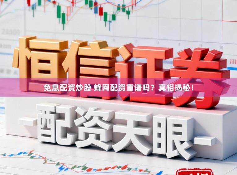 免息配资炒股 蜂网配资靠谱吗？真相揭秘！