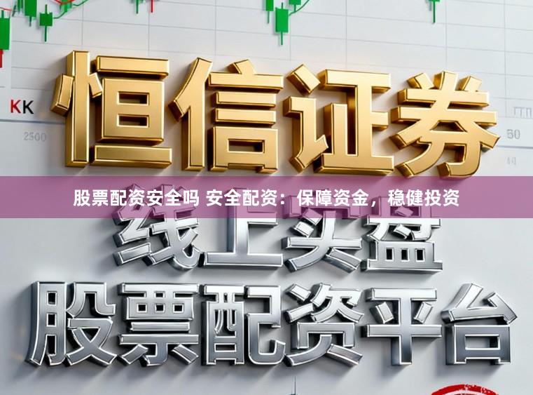 股票配资安全吗 安全配资:保障资金,稳健投资