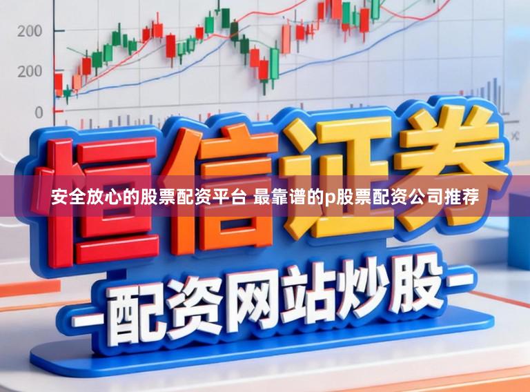 安全放心的股票配资平台 最靠谱的p股票配资公司推荐