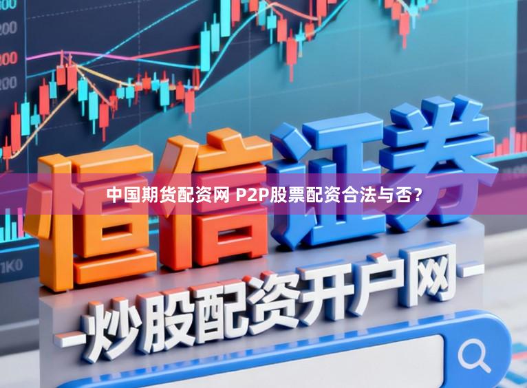 中国期货配资网 P2P股票配资合法与否？