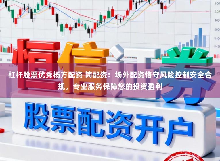 杠杆股票优秀杨方配资 简配资:场外配资恪守风险控制安全合规,专业服务保障您的投资盈利