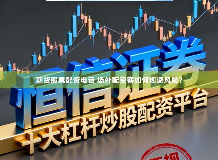 期货股票配资电话 场外配资客如何规避风险？