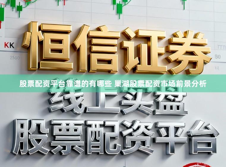 股票配资平台靠谱的有哪些 巢湖股票配资市场前景分析